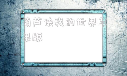 葫芦侠我的世界苹果版葫芦侠我的世界能用的版本-第1张图片-太平洋在线下载